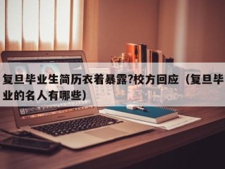 复旦毕业生简历衣着暴露?校方回应（复旦毕业的名人有哪些）