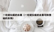 一吃就拉屎的水果（一吃就拉屎的水果可防便秘的食物）