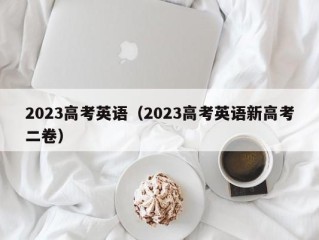 2023高考英语（2023高考英语新高考二卷）