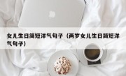 女儿生日简短洋气句子（两岁女儿生日简短洋气句子）