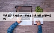 牙疼怎么止疼最快（牙疼怎么止疼最快牙神经疼）