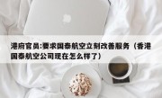 港府官员:要求国泰航空立刻改善服务（香港国泰航空公司现在怎么样了）