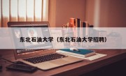 东北石油大学（东北石油大学招聘）