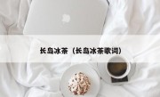 长岛冰茶（长岛冰茶歌词）