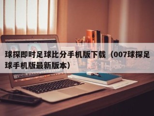 球探即时足球比分手机版下载（007球探足球手机版最新版本）