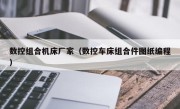 数控组合机床厂家（数控车床组合件图纸编程）