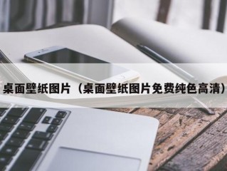 桌面壁纸图片（桌面壁纸图片免费纯色高清）