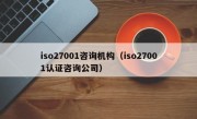 iso27001咨询机构（iso27001认证咨询公司）