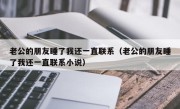 老公的朋友睡了我还一直联系（老公的朋友睡了我还一直联系小说）