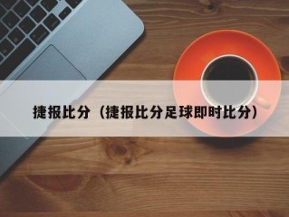 捷报比分（捷报比分足球即时比分）
