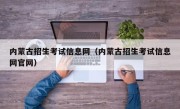 内蒙古招生考试信息网（内蒙古招生考试信息网官网）