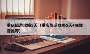 重庆旅游攻略5天（重庆旅游攻略5天4晚住宿推荐）