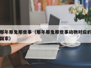 那年那兔那些事（那年那兔那些事动物对应的国家）