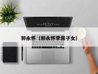 郭永怀（郭永怀李佩子女）