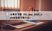 小黄片下载（lls_app_2025_apk安装包下载入口）