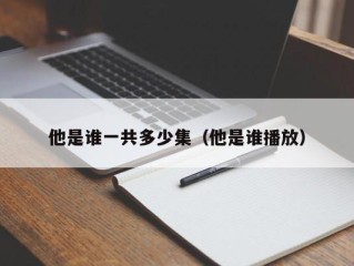 他是谁一共多少集（他是谁播放）
