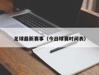 足球最新赛事（今日球赛时间表）