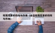 玫瑰花茶的功效与作用（金边玫瑰花茶的功效与作用）