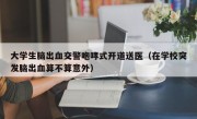 大学生脑出血交警咆哮式开道送医（在学校突发脑出血算不算意外）