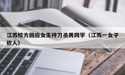 江苏校方回应女生持刀杀男同学（江苏一女子砍人）