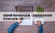活络效灵丹的功效与作用（活络效灵丹的功效与作用与适用人群）