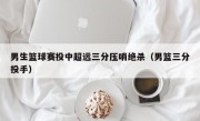男生篮球赛投中超远三分压哨绝杀（男篮三分投手）