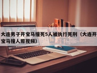 大连男子开宝马撞死5人被执行死刑（大连开宝马撞人原视频）