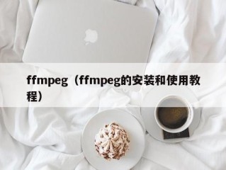ffmpeg（ffmpeg的安装和使用教程）