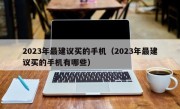 2023年最建议买的手机（2023年最建议买的手机有哪些）