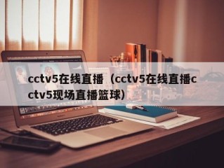 cctv5在线直播（cctv5在线直播cctv5现场直播篮球）