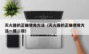 灭火器的正确使用方法（灭火器的正确使用方法一提二拔）