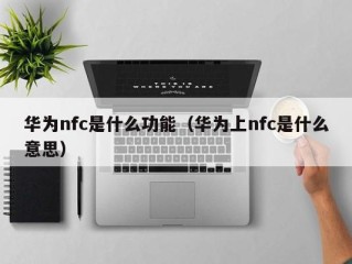 华为nfc是什么功能（华为上nfc是什么意思）