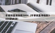 不审核直接放款5000（不审核直接放款5000的网贷）
