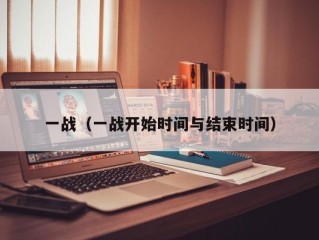 一战（一战开始时间与结束时间）