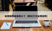 淄博烧烤被谁带火了（网红打卡淄博烧烤）