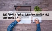 盆腔炎一般三处疼痛（盆腔炎一般三处疼痛盆腔有积液怎么办?）