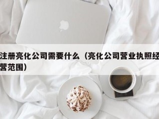 注册亮化公司需要什么（亮化公司营业执照经营范围）