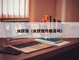 水捞饭（水捞饭升糖高吗）
