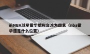 前NBA球星霍华德称台湾为国家（nba霍华德是什么位置）