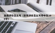 自我评价怎么写（自我评价怎么写初中生100字）