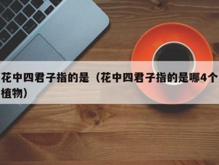 花中四君子指的是（花中四君子指的是哪4个植物）