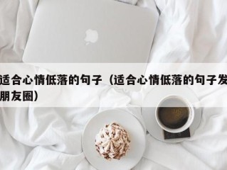 适合心情低落的句子（适合心情低落的句子发朋友圈）