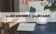 gxg是什么档次的牌子（gxg算什么档次）