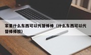 家里什么东西可以代替棒棒（什么东西可以代替棒棒胶）