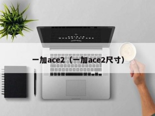 一加ace2（一加ace2尺寸）
