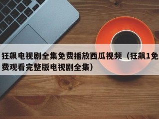 狂飙电视剧全集免费播放西瓜视频（狂飙1免费观看完整版电视剧全集）