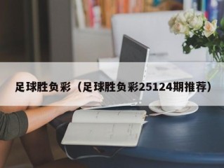 足球胜负彩（足球胜负彩25124期推荐）
