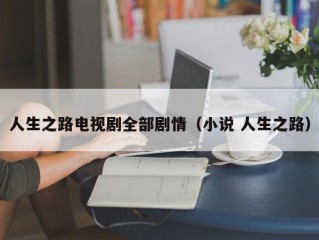 人生之路电视剧全部剧情（小说 人生之路）