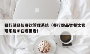 餐行健品智餐饮管理系统（餐行健品智餐饮管理系统IP在哪里看）