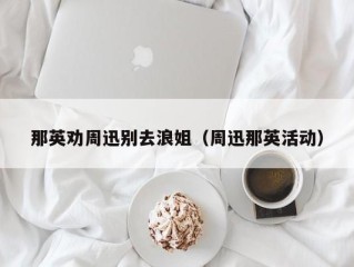 那英劝周迅别去浪姐（周迅那英活动）